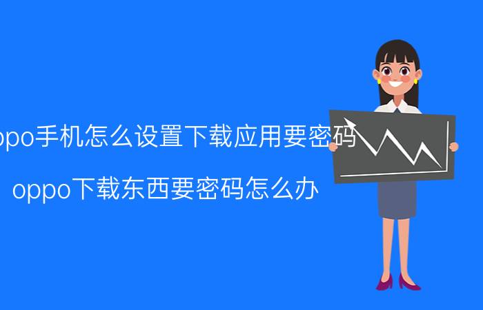 oppo手机怎么设置下载应用要密码 oppo下载东西要密码怎么办？